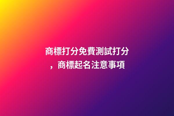 商標打分免費測試打分，商標起名注意事項-第1張-商標起名-玄機派